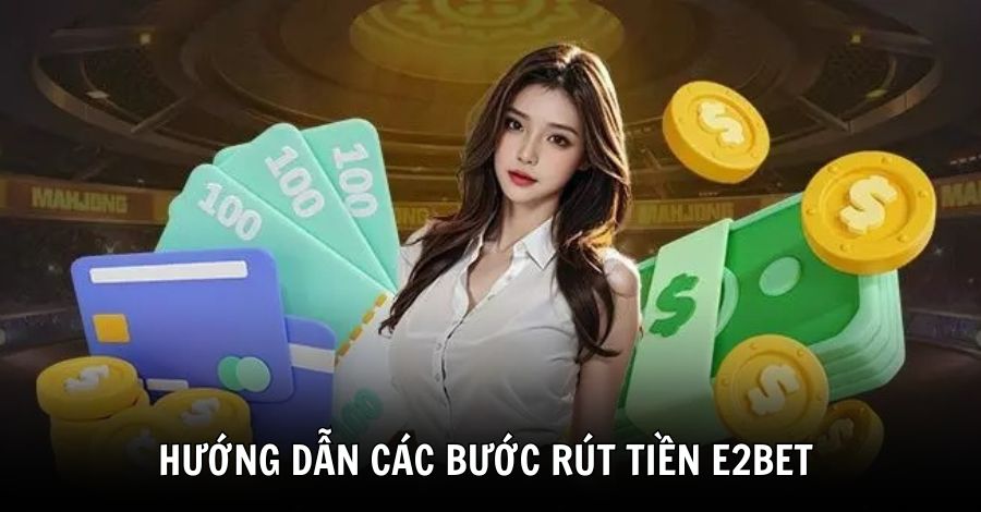 Hướng Dẫn Cách Rút Tiền E2bet 